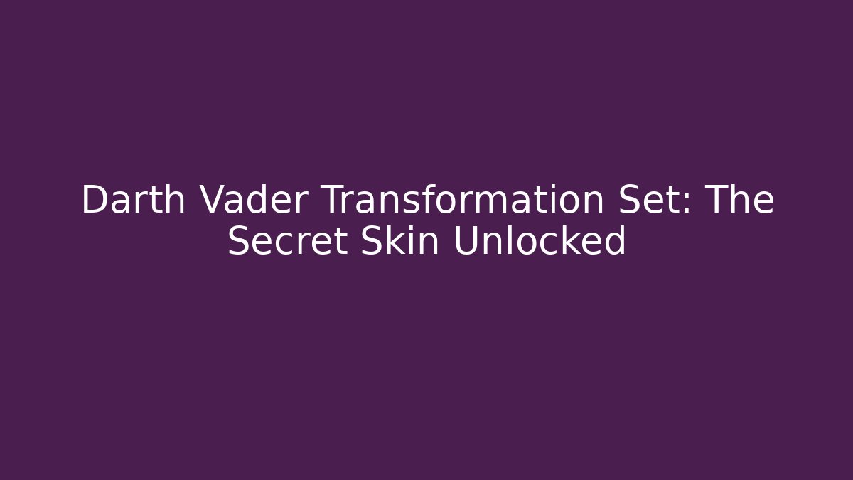 Darth Vader Transformation Set: The Secret Skin Unlocked