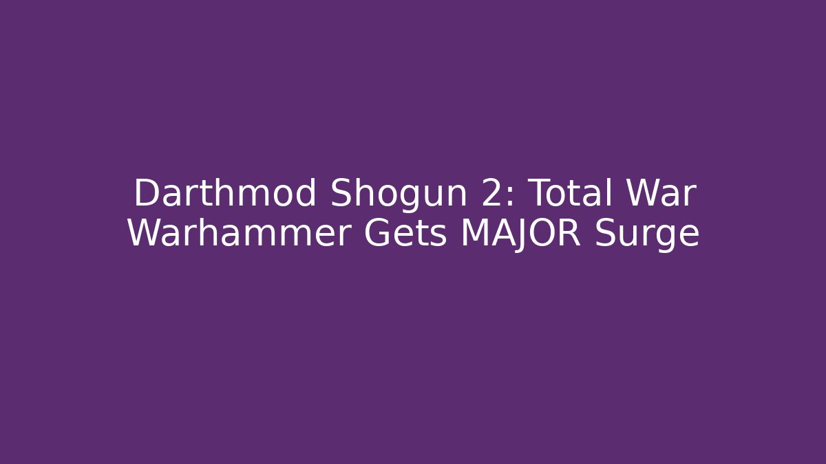 Darthmod Shogun 2: Total War Warhammer Gets MAJOR Surge - Boomer Naturals