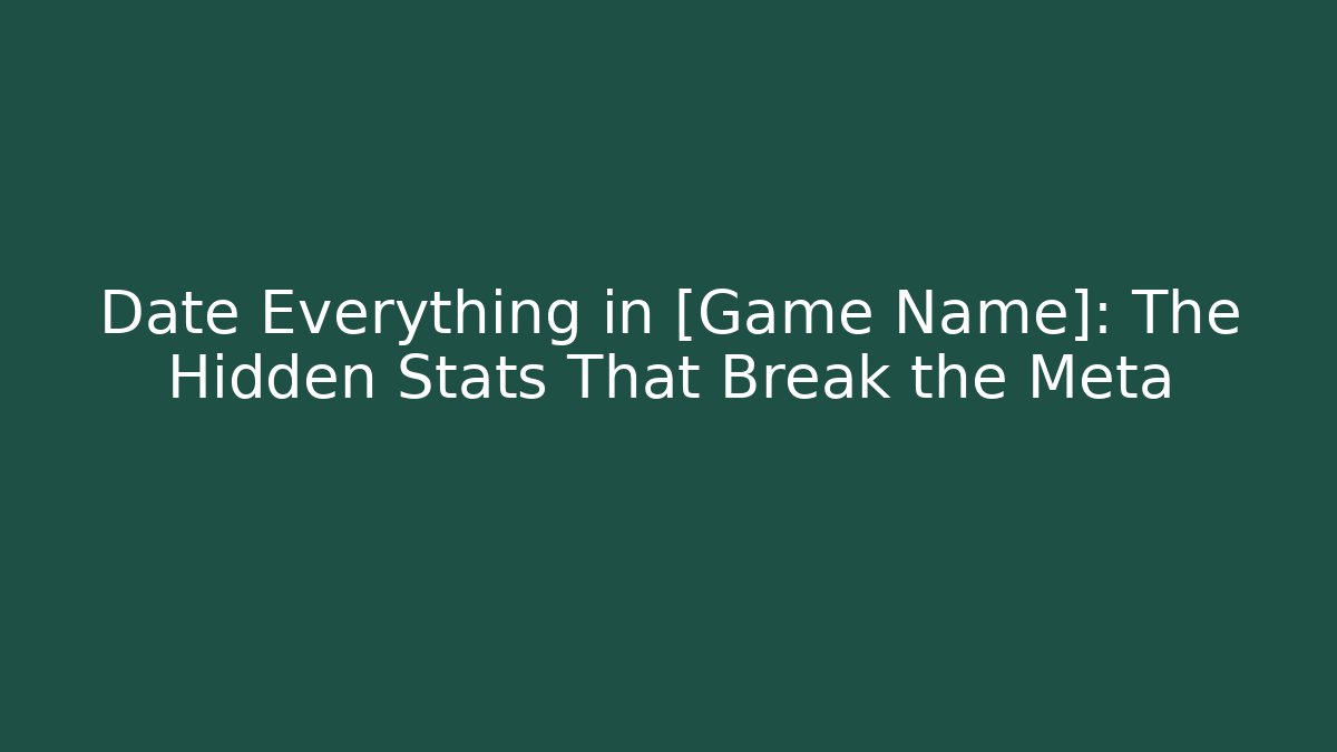 Date Everything in [Game Name]: The Hidden Stats That Break the Meta