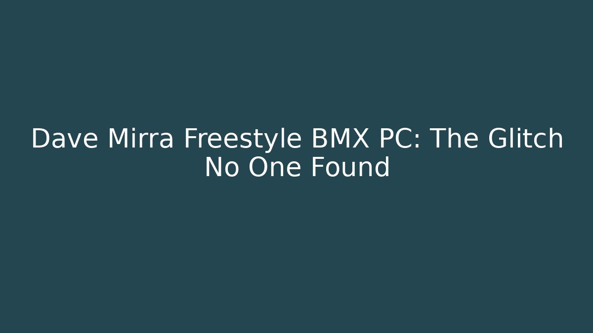 Dave Mirra Freestyle BMX PC: The Glitch No One Found