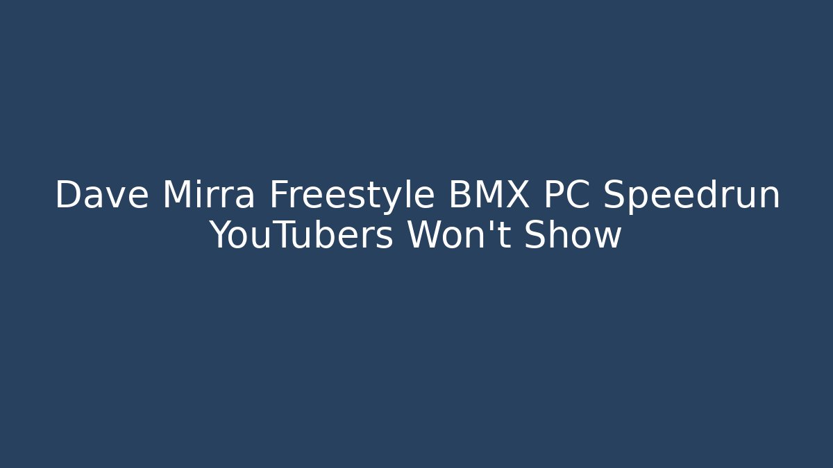 Dave Mirra Freestyle BMX PC Speedrun YouTubers Won't Show