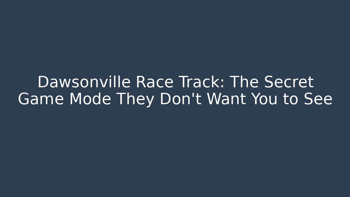 Dawsonville Race Track: The Secret Game Mode They Don't Want You to See