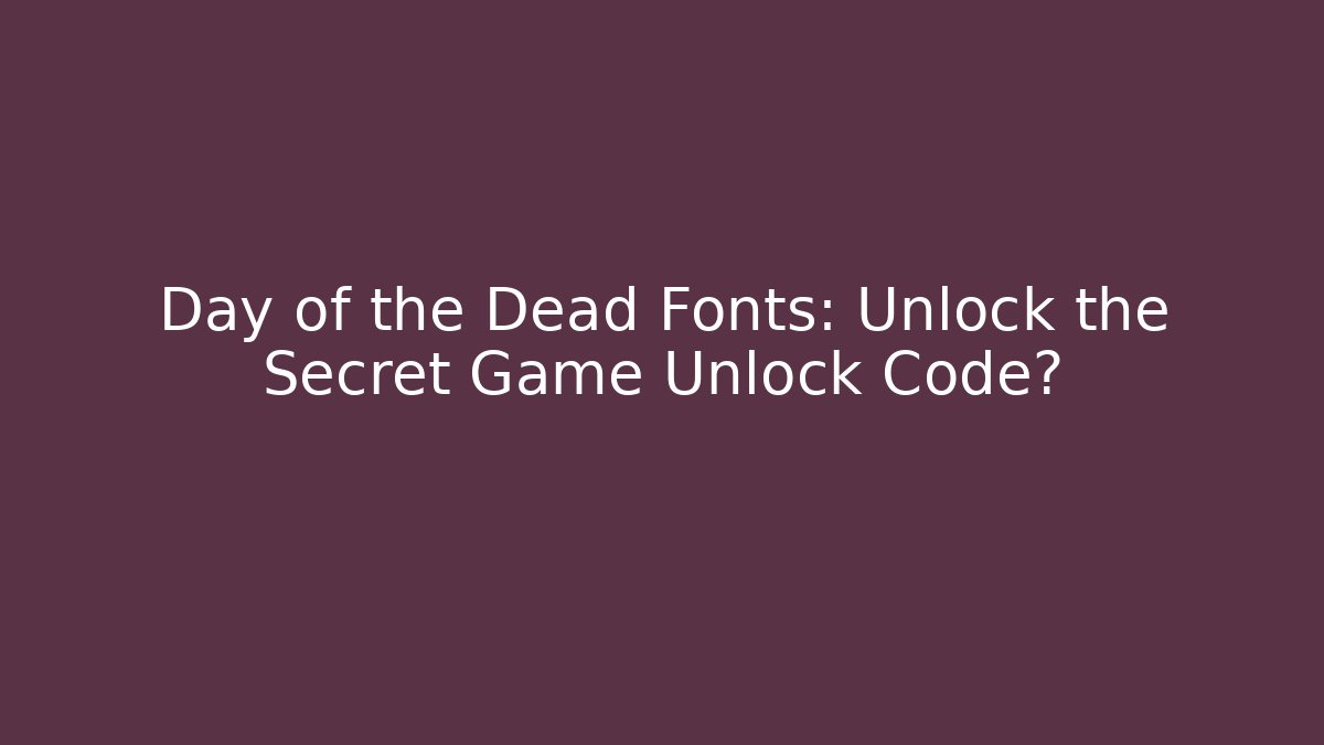 Day of the Dead Fonts: Unlock the Secret Game Unlock Code?