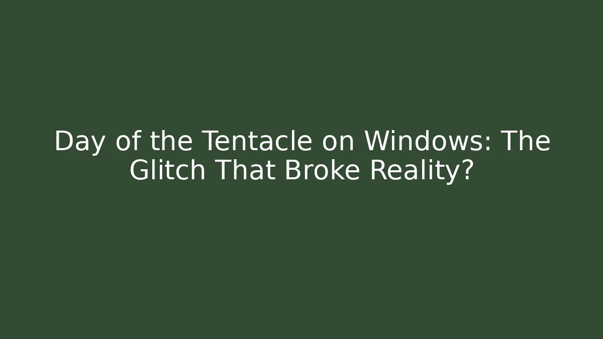 Day of the Tentacle on Windows: The Glitch That Broke Reality?