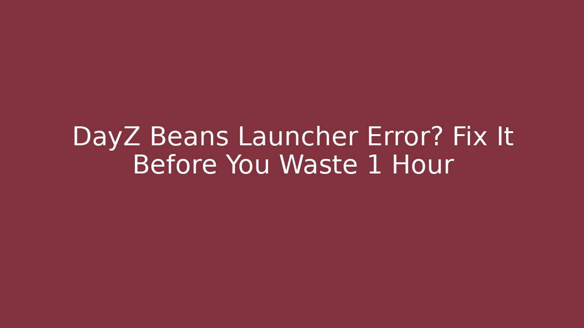 DayZ Beans Launcher Error? Fix It Before You Waste 1 Hour