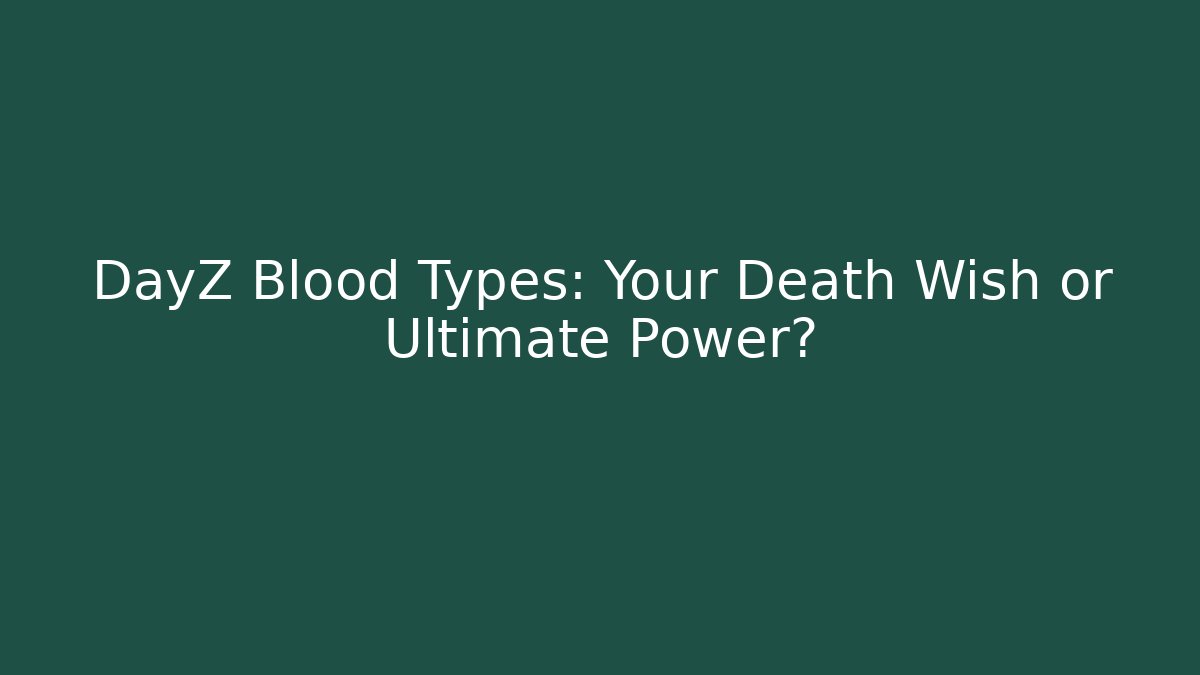 DayZ Blood Types: Your Death Wish or Ultimate Power? - Boomer Naturals