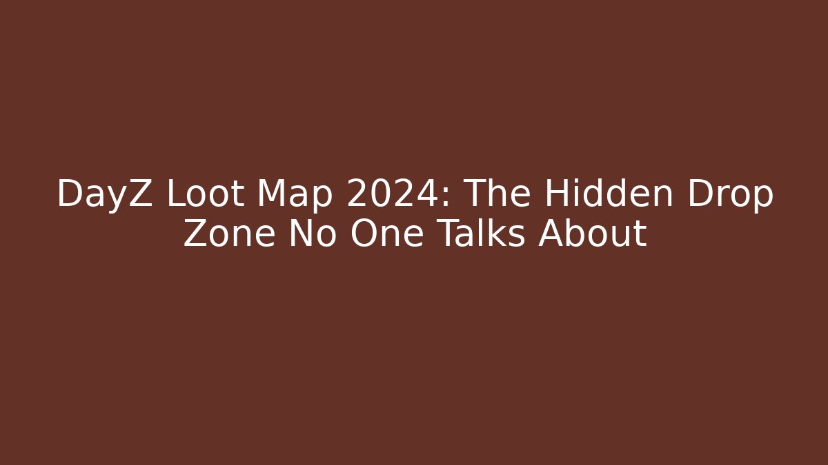DayZ Loot Map 2024: The Hidden Drop Zone No One Talks About