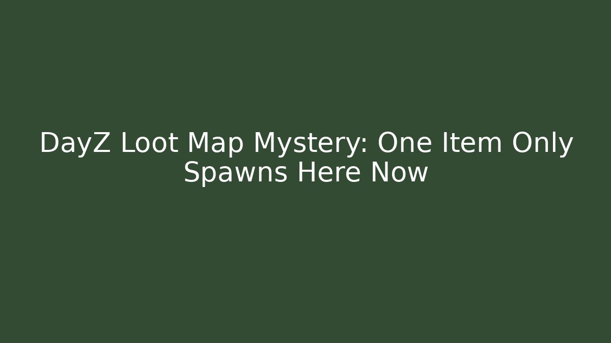 DayZ Loot Map Mystery: One Item Only Spawns Here Now