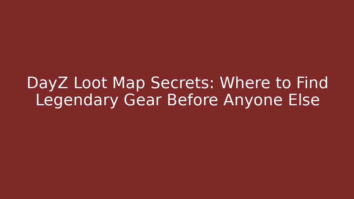 DayZ Loot Map Secrets: Where to Find Legendary Gear Before Anyone Else