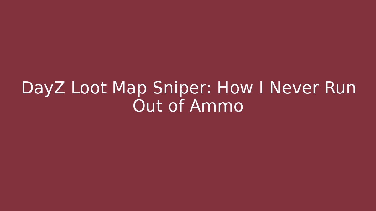 DayZ Loot Map Sniper: How I Never Run Out of Ammo