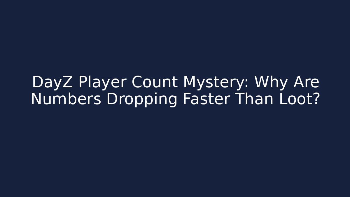 DayZ Player Count Mystery: Why Are Numbers Dropping Faster Than Loot?