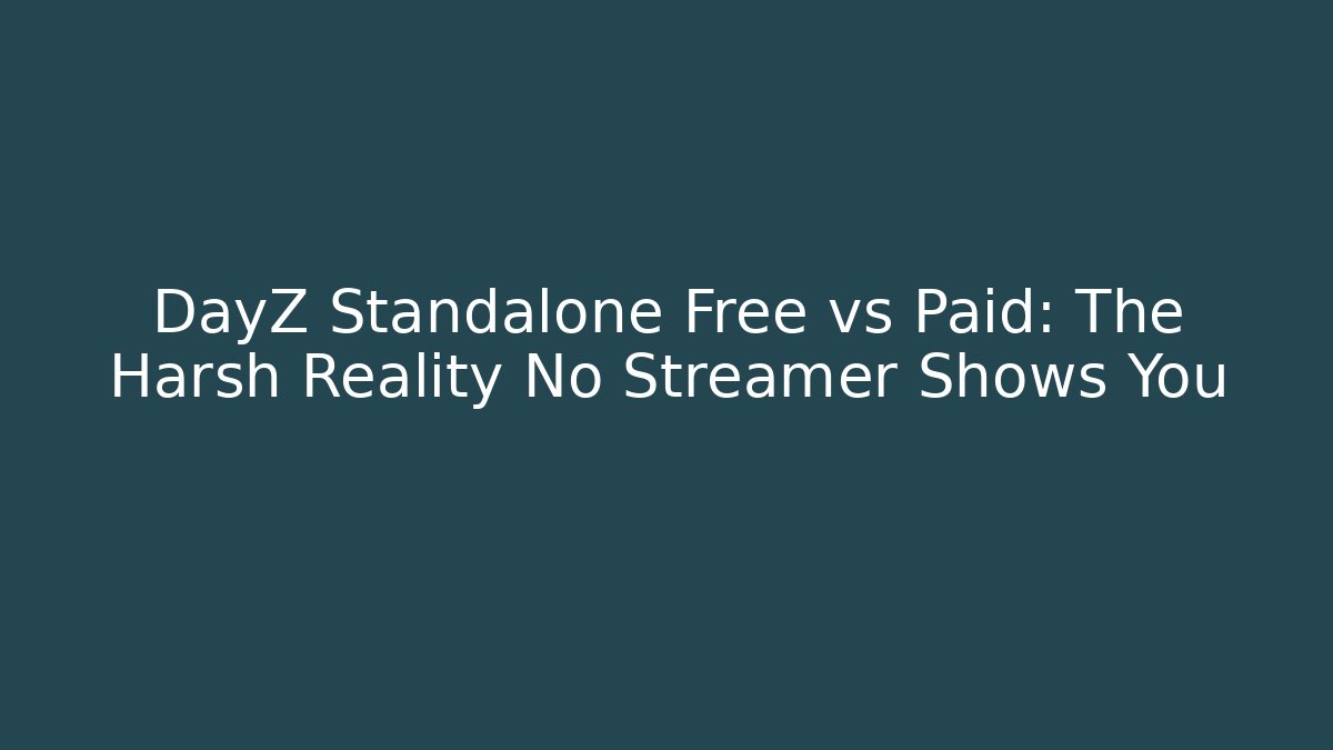 DayZ Standalone Free vs Paid: The Harsh Reality No Streamer Shows You
