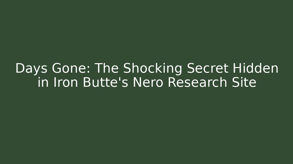Days Gone: The Shocking Secret Hidden in Iron Butte's Nero Research Site