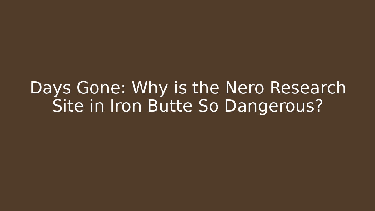 Days Gone: Why is the Nero Research Site in Iron Butte So Dangerous?