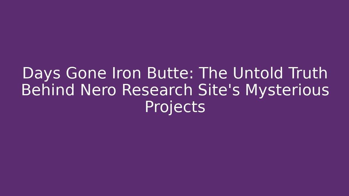 Days Gone Iron Butte: The Untold Truth Behind Nero Research Site's Mysterious Projects