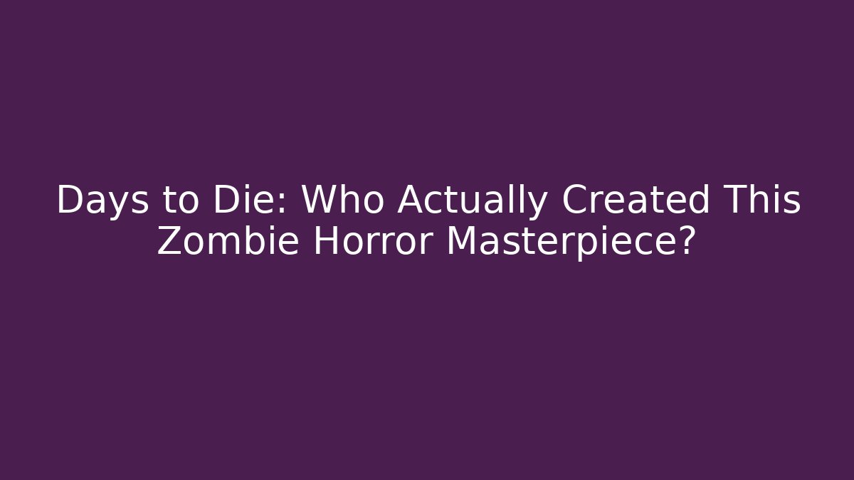 Days to Die: Who Actually Created This Zombie Horror Masterpiece?
