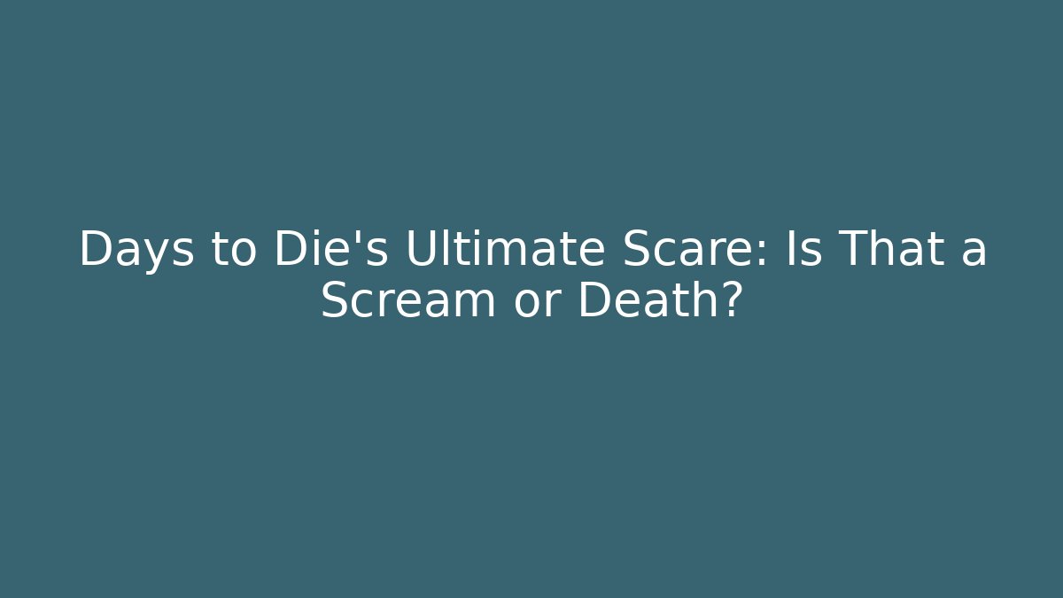 Days to Die’s Ultimate Scare: Is That a Scream or Death?