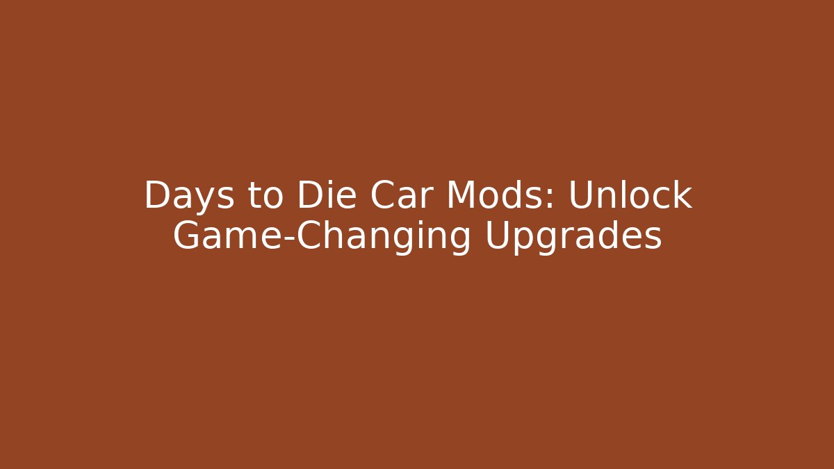 Days to Die Car Mods: Unlock Game-Changing Upgrades