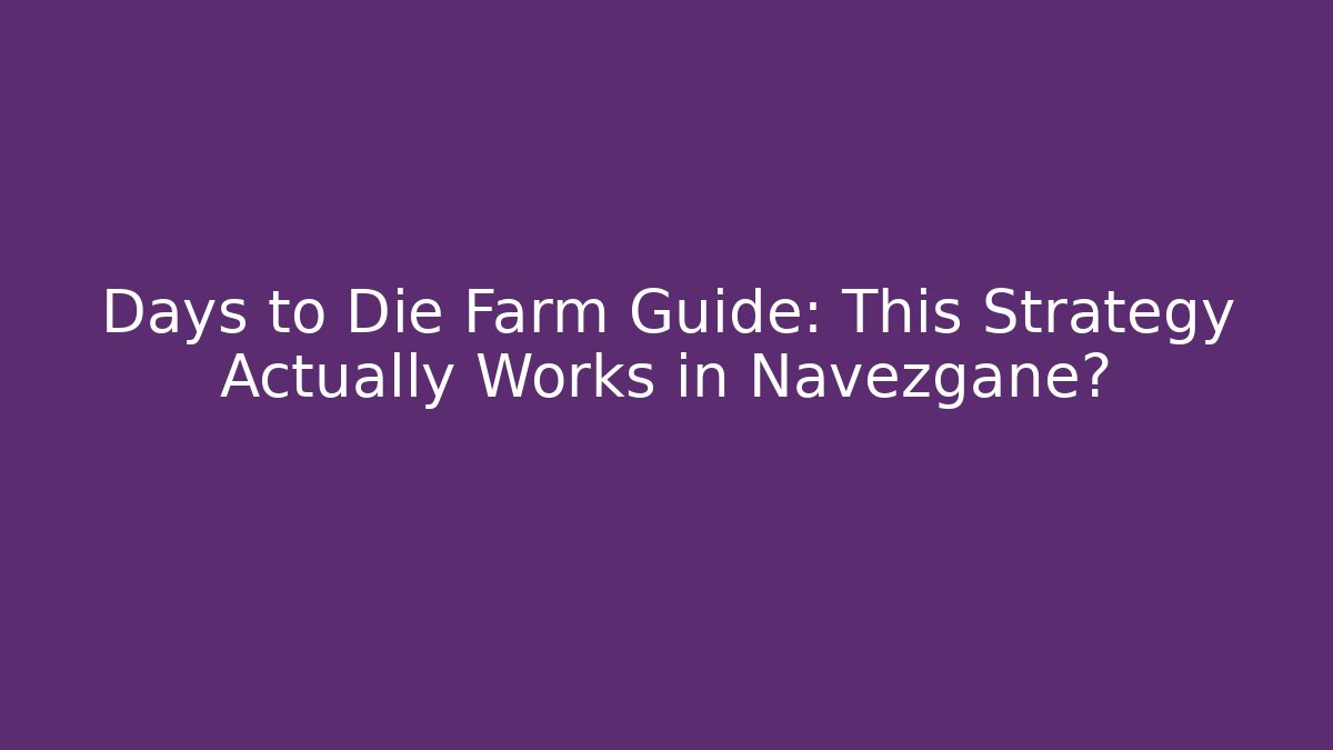 Days to Die Farm Guide: This Strategy Actually Works in Navezgane?