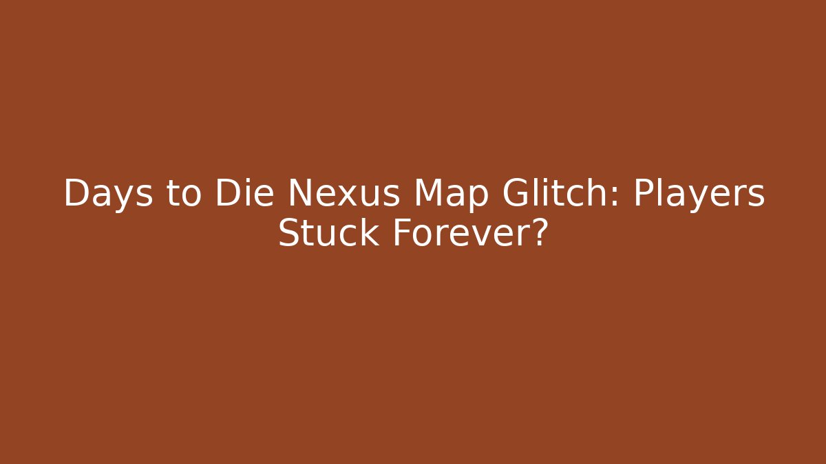 Days to Die Nexus Map Glitch: Players Stuck Forever?
