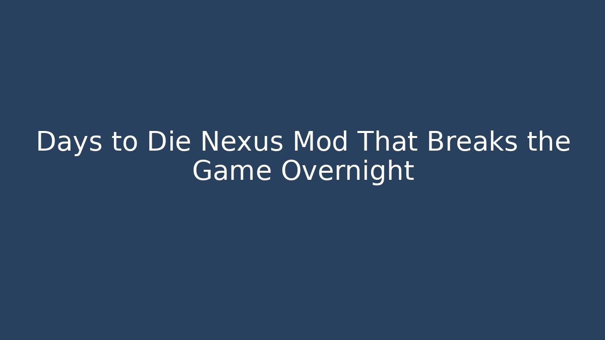 Days to Die Nexus Mod That Breaks the Game Overnight