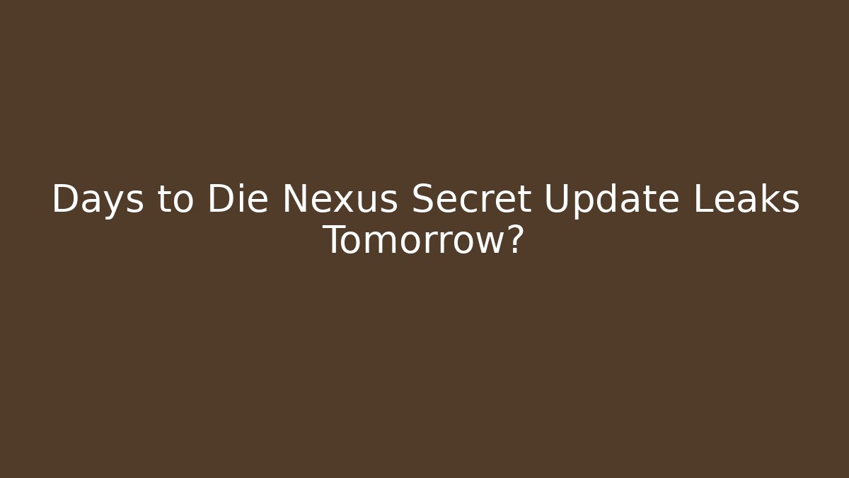 Days to Die Nexus Secret Update Leaks Tomorrow? - Boomer Naturals