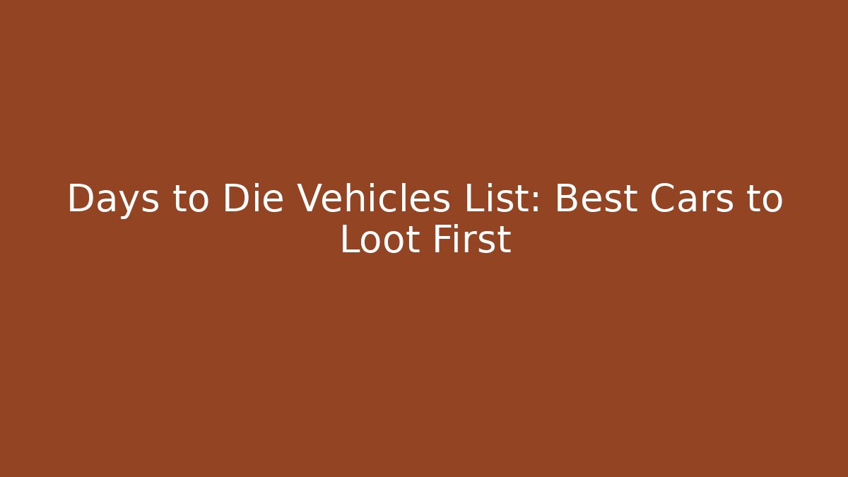 Days to Die Vehicles List: Best Cars to Loot First