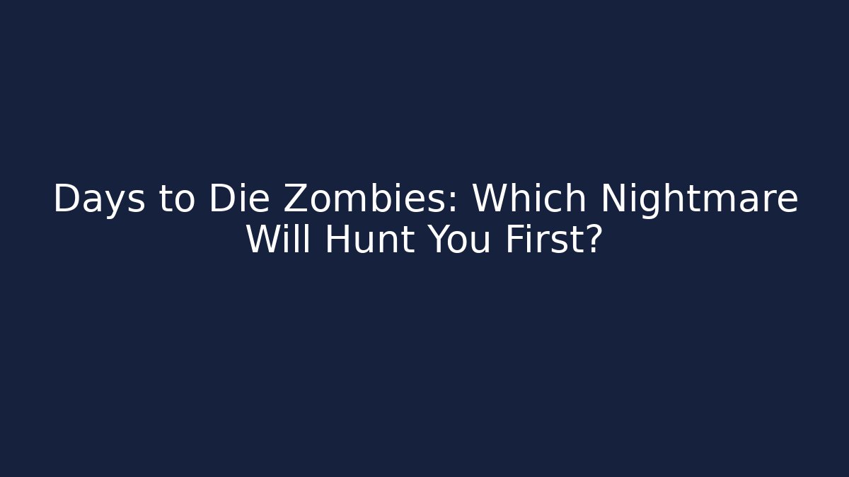 Days to Die Zombies: Which Nightmare Will Hunt You First?
