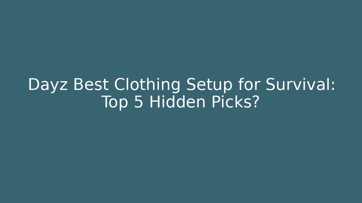 Dayz Best Clothing Setup for Survival: Top 5 Hidden Picks?