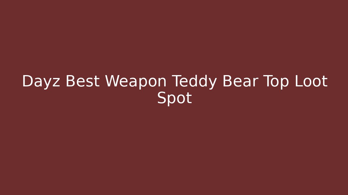 Dayz Best Weapon Teddy Bear Top Loot Spot
