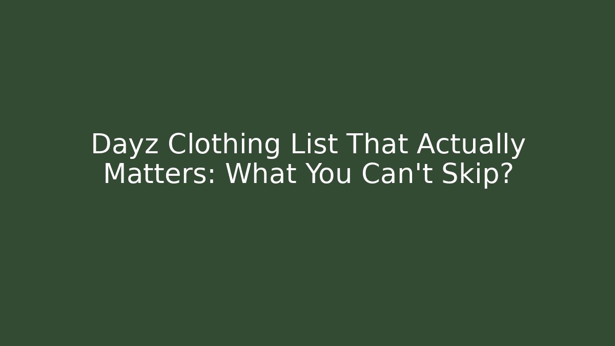 Dayz Clothing List That Actually Matters: What You Can't Skip?
