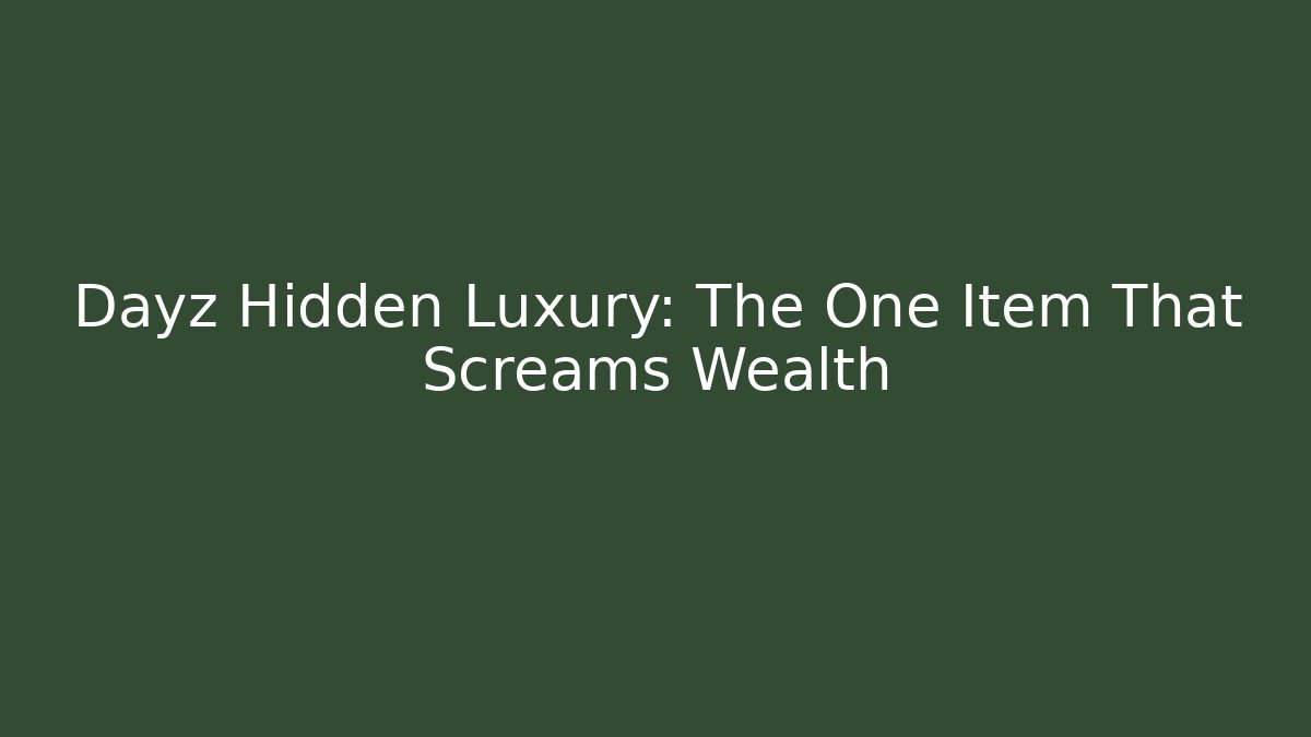 Dayz Hidden Luxury: The One Item That Screams Wealth