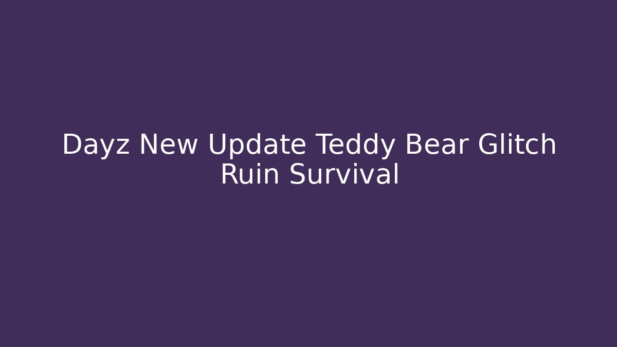 Dayz New Update Teddy Bear Glitch Ruin Survival