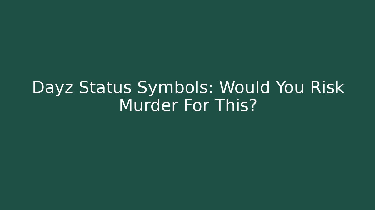 Dayz Status Symbols: Would You Risk Murder For This?