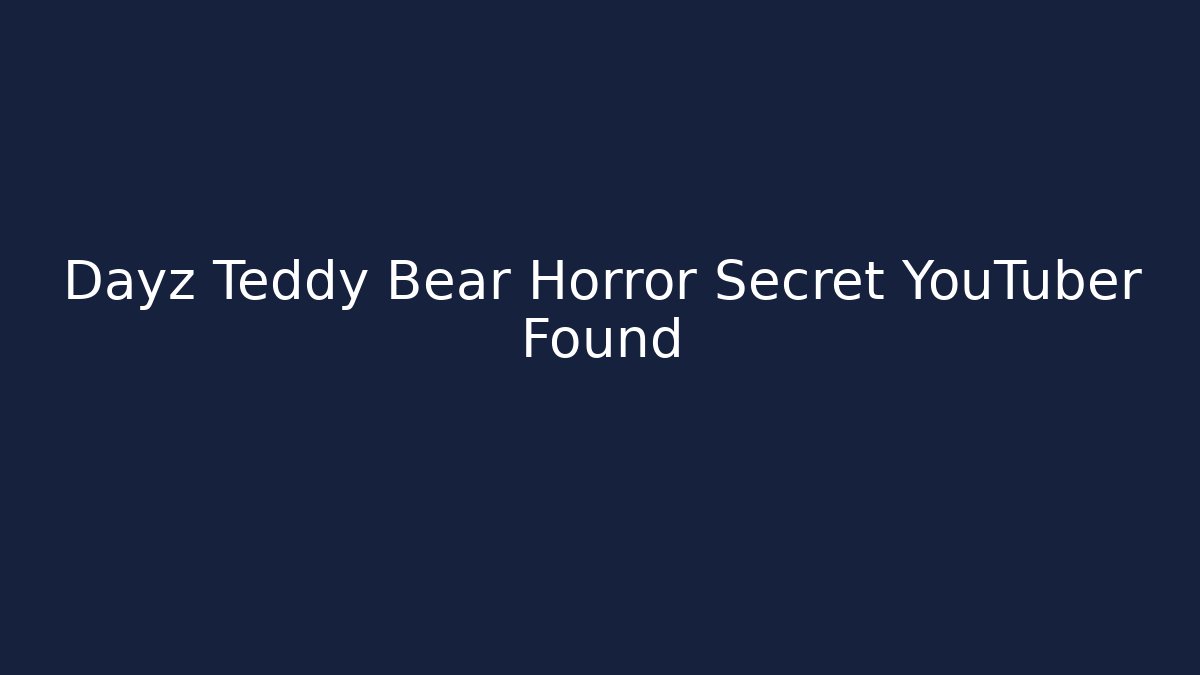 Dayz Teddy Bear Horror Secret YouTuber Found