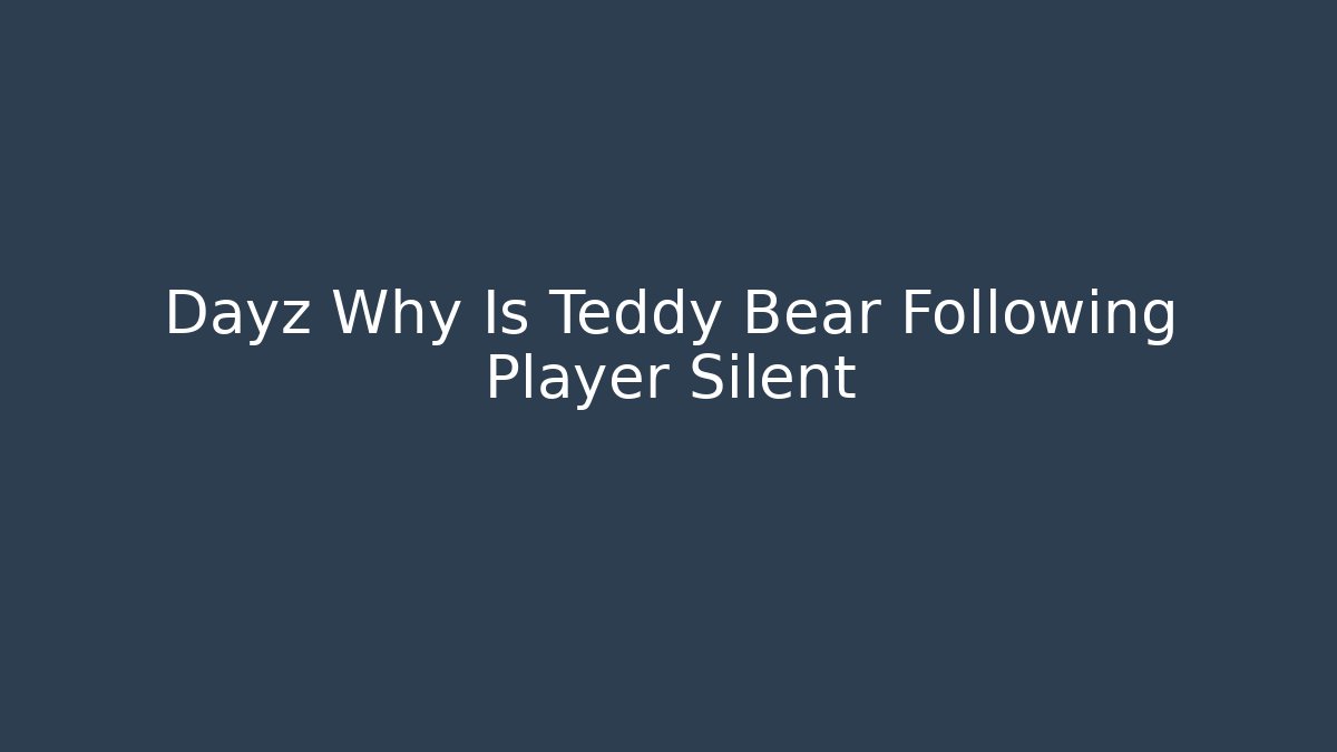 Dayz Why Is Teddy Bear Following Player Silent