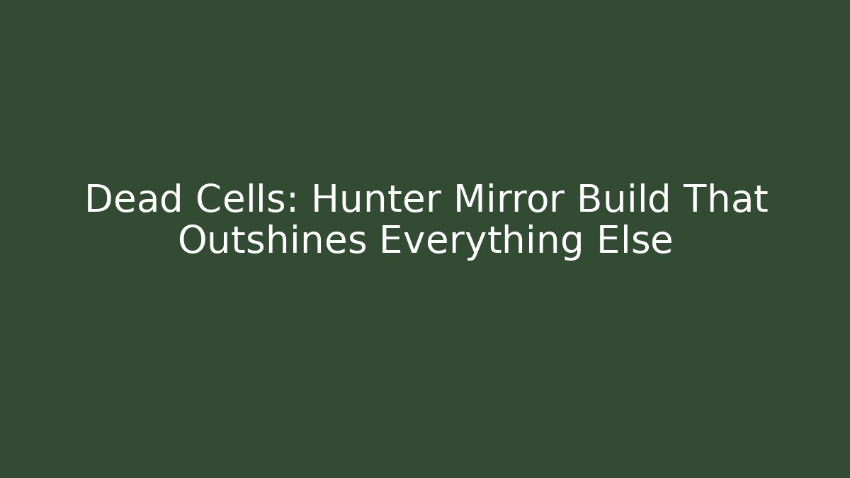 Dead Cells: Hunter Mirror Build That Outshines Everything Else - Boomer Naturals