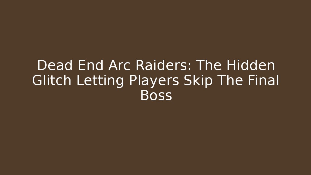 Dead End Arc Raiders: The Hidden Glitch Letting Players Skip The Final Boss