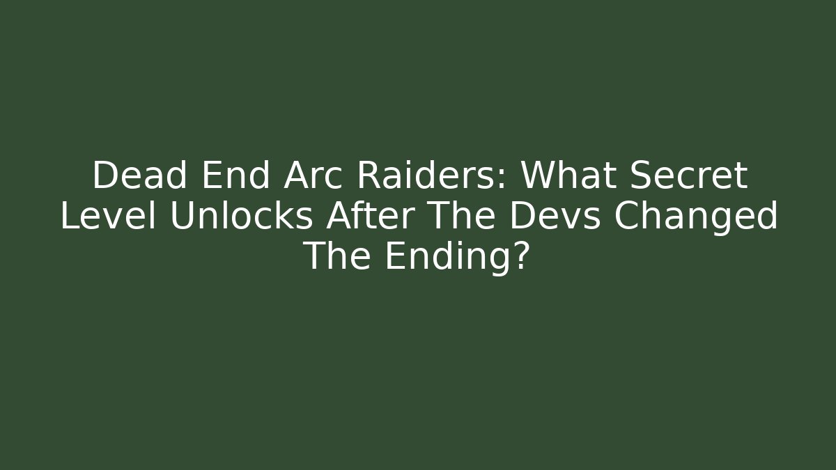 Dead End Arc Raiders: What Secret Level Unlocks After The Devs Changed The Ending?