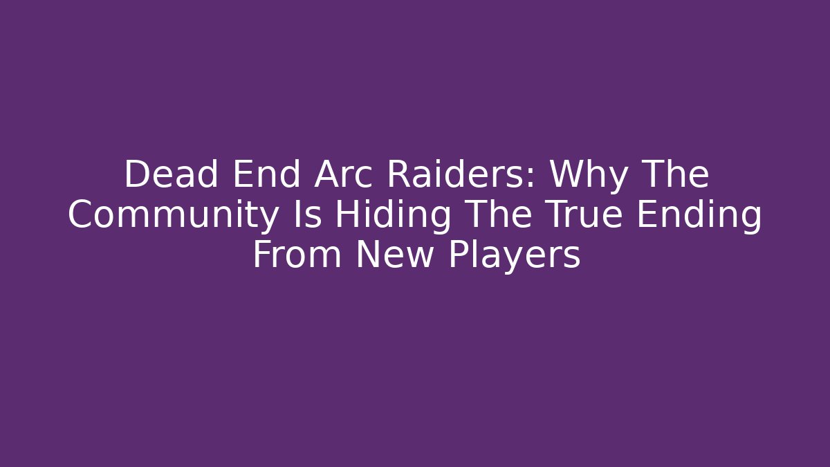 Dead End Arc Raiders: Why The Community Is Hiding The True Ending From New Players
