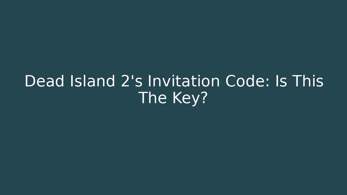 Dead Island 2's Invitation Code: Is This The Key?