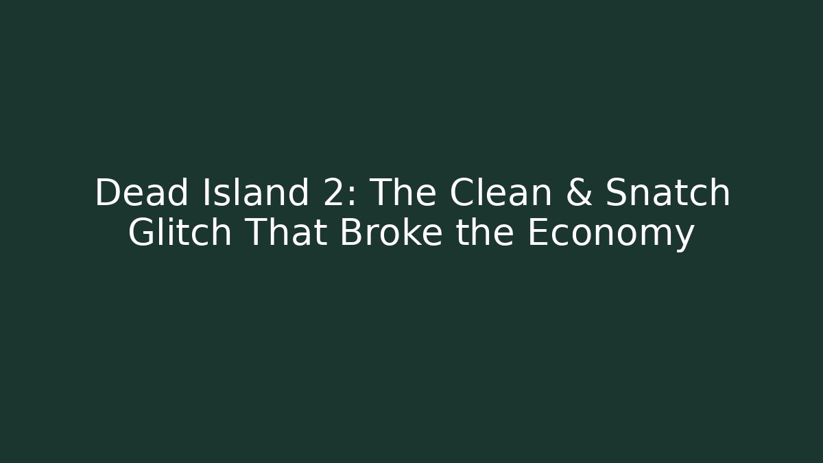 Dead Island 2: The Clean & Snatch Glitch That Broke the Economy