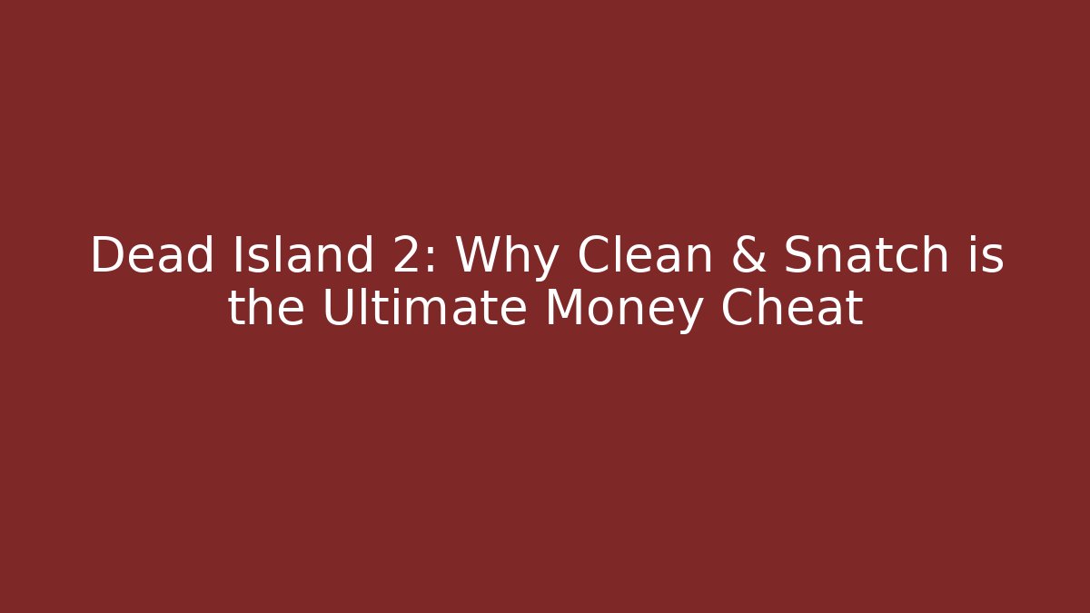 Dead Island 2: Why Clean & Snatch is the Ultimate Money Cheat