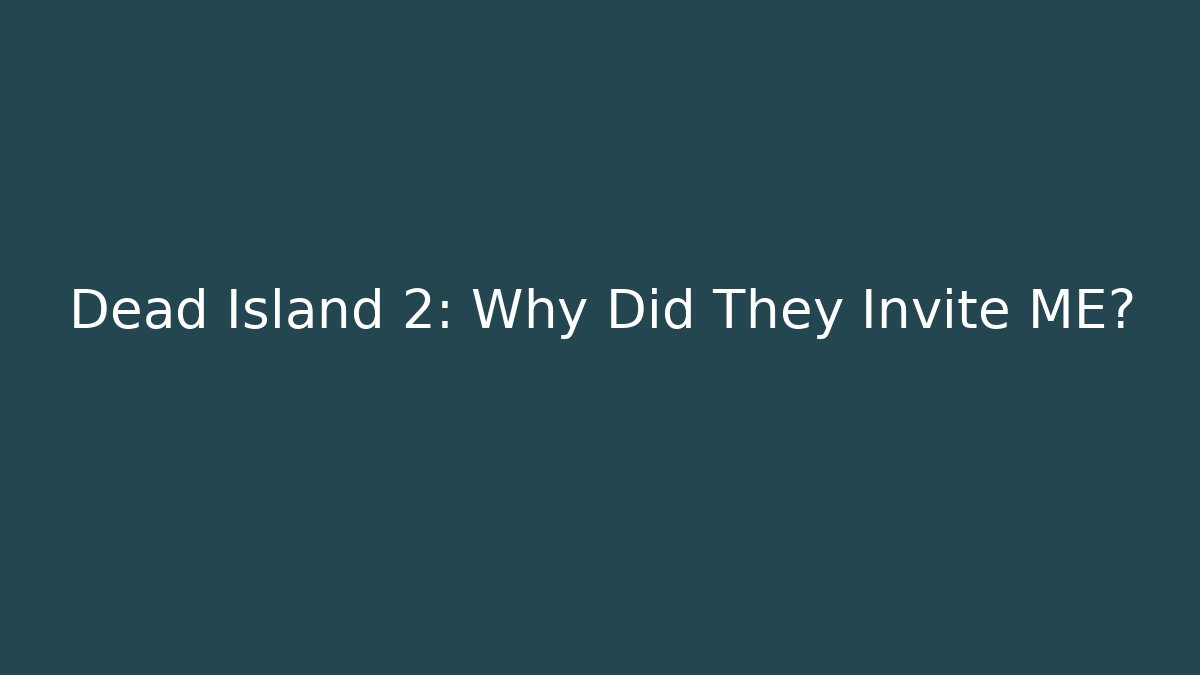 Dead Island 2: Why Did They Invite ME?