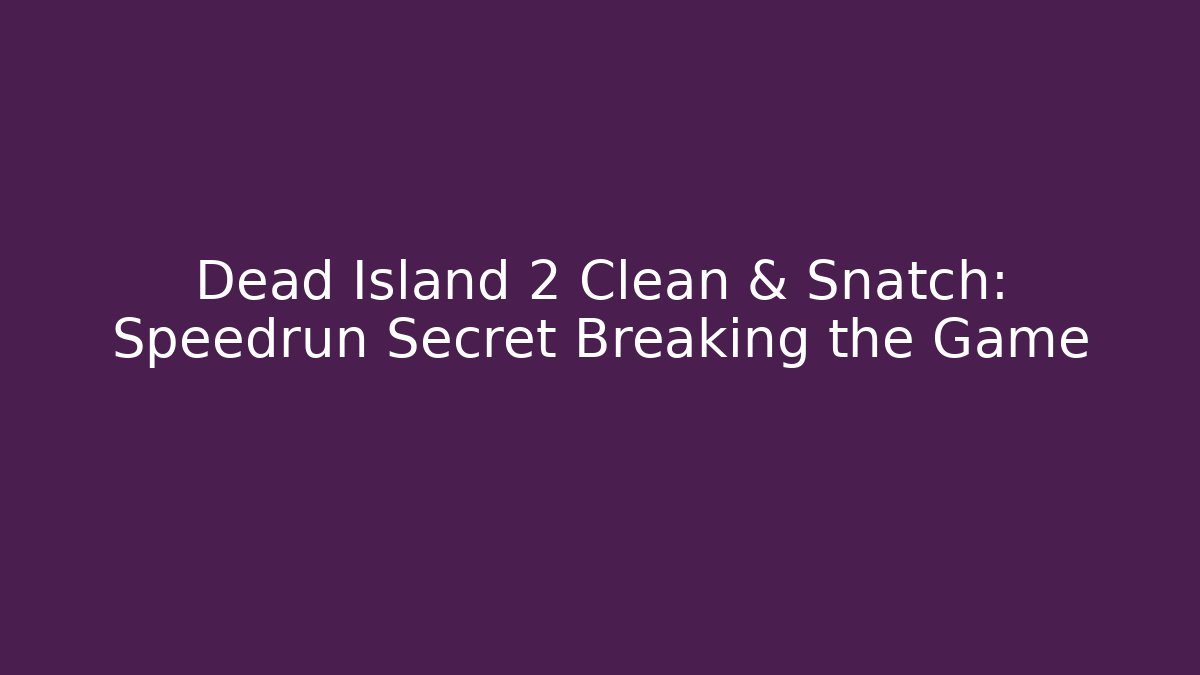 Dead Island 2 Clean & Snatch: Speedrun Secret Breaking the Game