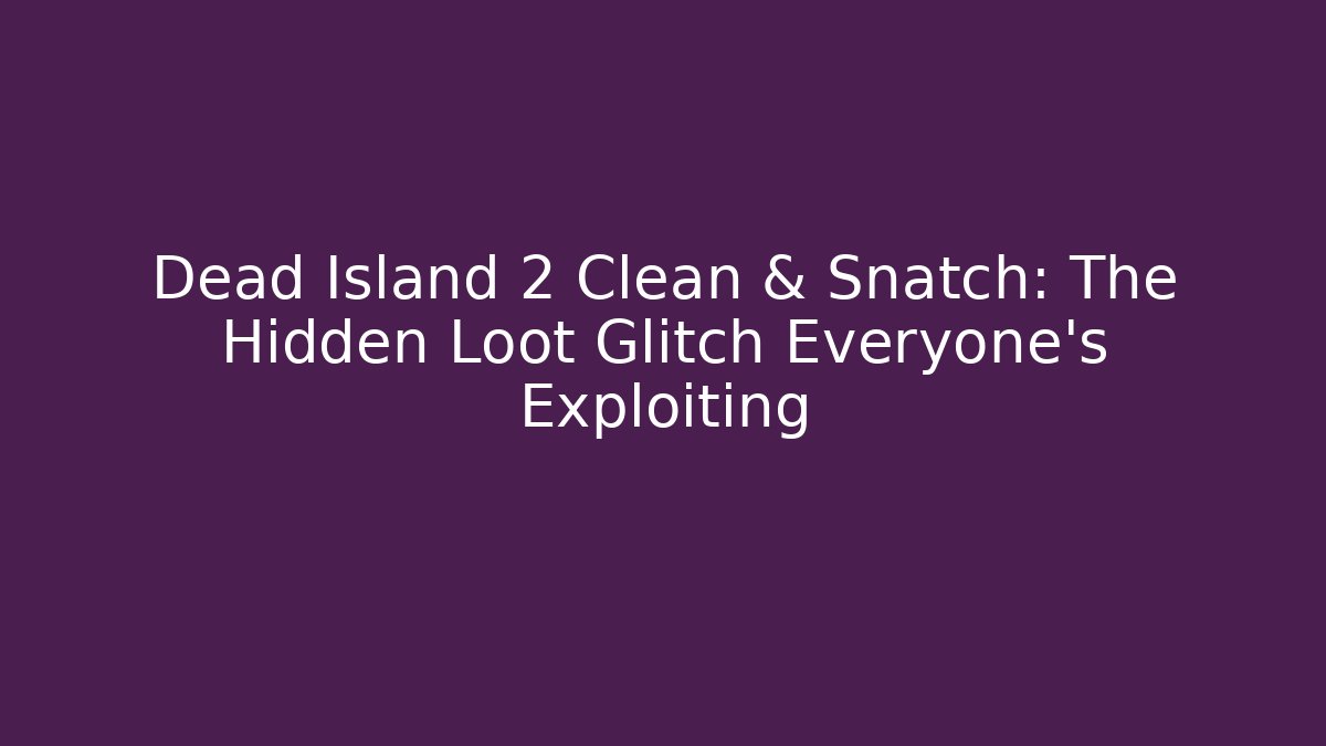 Dead Island 2 Clean & Snatch: The Hidden Loot Glitch Everyone’s Exploiting - Boomer Naturals