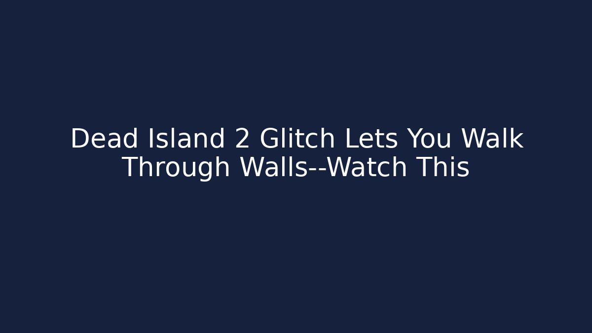 Dead Island 2 Glitch Lets You Walk Through Walls—Watch This