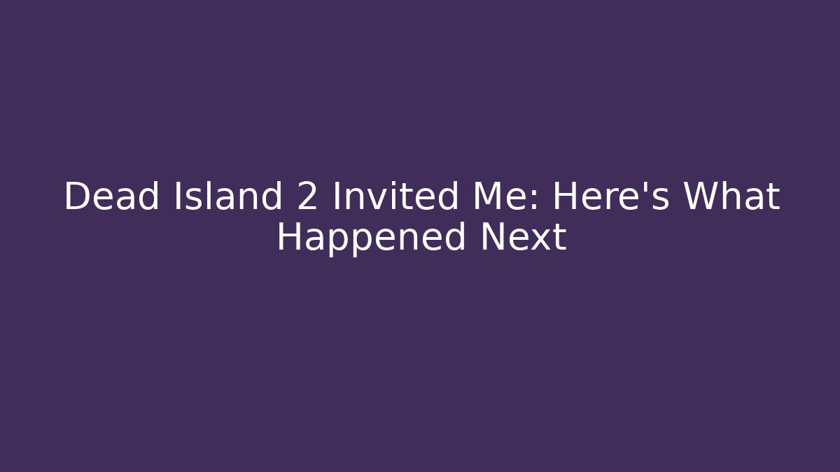 Dead Island 2 Invited Me: Here's What Happened Next