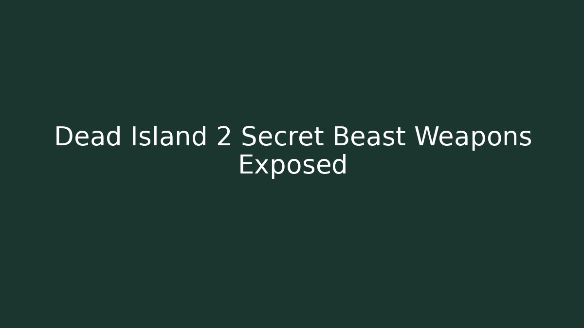 Dead Island 2 Secret Beast Weapons Exposed