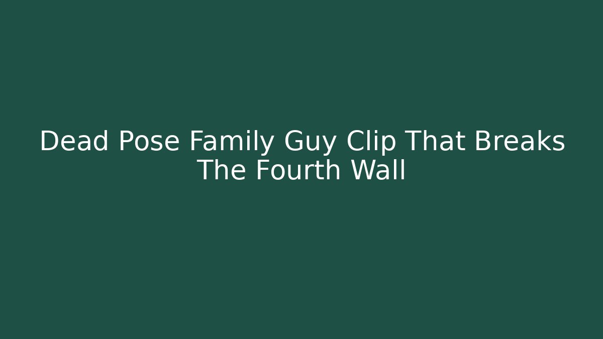 Dead Pose Family Guy Clip That Breaks The Fourth Wall